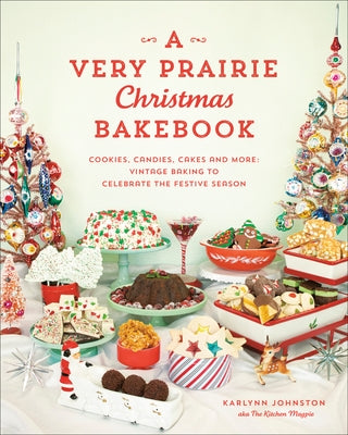 A Very Prairie Christmas Bakebook: Cookies, Candies, Cakes & More: Vintage Baking to Celebrate the Festive Season by Johnston, Karlynn