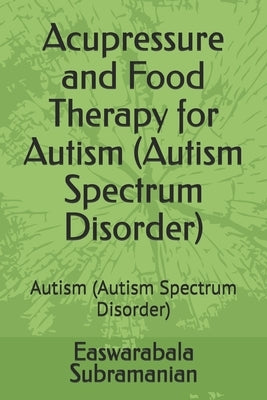 Acupressure and Food Therapy for Autism (Autism Spectrum Disorder): Autism (Autism Spectrum Disorder) by Subramanian, Easwarabala