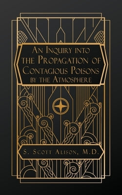 An Inquiry into the Propagation of Contagious Poisons, by the Atmosphere by Alison, S. Scott