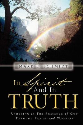 In Spirit and In Truth by Schmidt, Mark L.
