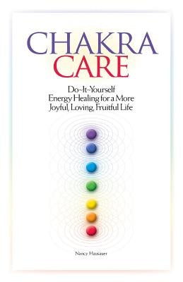 Chakra Care: Do-It-Yourself Energy Healing For A More Joyful, Loving, Fruitful Life by Hausauer, Nancy