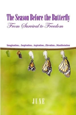 The Season Before the Butterfly: From Survival to Freedom Imagination... Inspiration.. Aspiration...Elevation...Manifestation by June