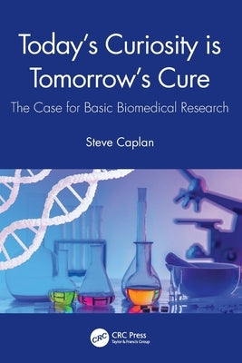Today's Curiosity is Tomorrow's Cure: The Case for Basic Biomedical Research by Caplan, Steve