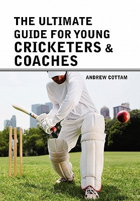The ultimate guide for Young cricketers & coaches by Cottam, Andrew