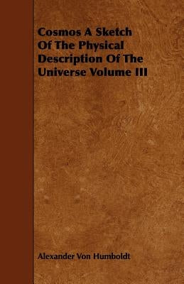 Cosmos A Sketch Of The Physical Description Of The Universe Volume III by Humboldt, Alexander Von
