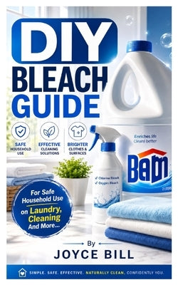 DIY Bleach Guide: A Beginner's Guide to Making Chlorine Bleach and Oxygen Bleach at Home by Bill, Joyce