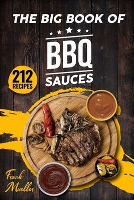 The Big Book of BBQ Sauces: 212 Barbecue Sauces Straight from the Pitmaster by Mueller, Frank