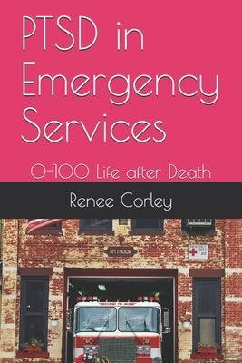 PTSD in Emergency Services: 0-100 Life after Death by Corley, Renee