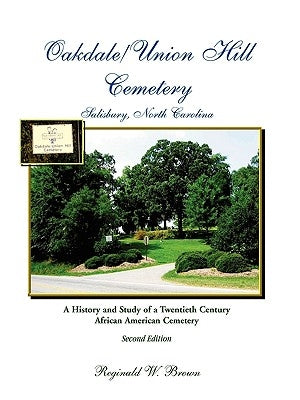 Oakdale/Union Hill Cemetery, Salisbury, North Carolina, Second Edition: A History and Study of a Twentieth Century African American Cemetery by Brown, Reginald W.