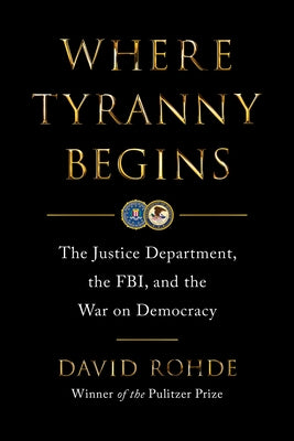 Where Tyranny Begins: The Justice Department, the Fbi, and the War on Democracy by Rohde, David