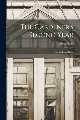 The Gardener's Second Year; Perennials and Bulbs by Bates, Alfred 1900-