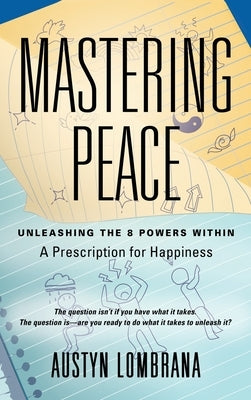 Mastering Peace: Unleashing the 8 Powers Within, A Prescription for Happiness by Lombrana, Austyn