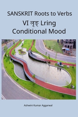 Sanskrit Roots to Verbs VI Lring Conditional Mood by Aggarwal, Ashwini Kumar