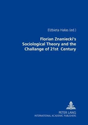 Florian Znaniecki's Sociological Theory and the Challenges of 21 St Century by Halas, Elzbieta
