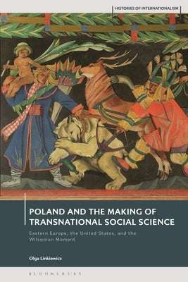 Poland and the Making of Transnational Social Science: Eastern Europe, the United States, and the Wilsonian Moment by Linkiewicz, Olga