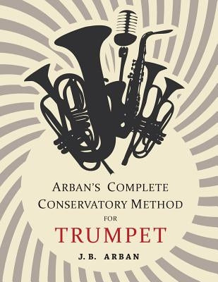 Arban's Complete Conservatory Method for Trumpet by Arban, J. B.