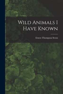 Wild Animals I Have Known by Seton, Ernest Thompson