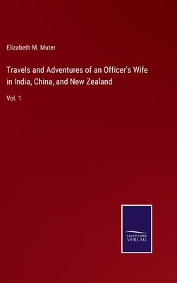 Travels and Adventures of an Officer's Wife in India, China, and New Zealand: Vol. 1 by Muter, Elizabeth M.