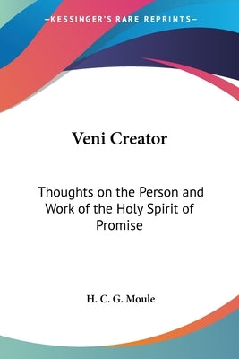 Veni Creator: Thoughts on the Person and Work of the Holy Spirit of Promise by Moule, H. C. G.