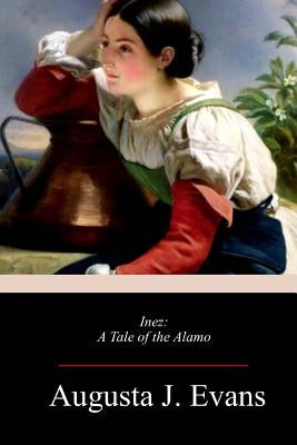 Inez: A Tale of the Alamo by Evans, Augusta J.