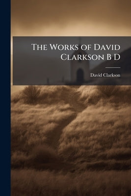 The Works of David Clarkson B D by Clarkson, David