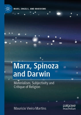 Marx, Spinoza and Darwin: Materialism, Subjectivity and Critique of Religion by Vieira Martins, Mauricio