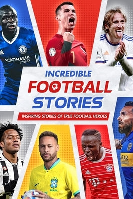 Incredible Football Stories: Inspiring Stories of True Football Heroes: Unbelievable Football True Stories by Brookes, Riley
