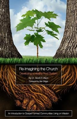Re-Imagining the Church: Developing a Healthy Root System: An Introduction to Gospel-Formed Communities Living on Mission by Briggs, Alan