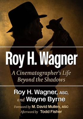 Roy H. Wagner: A Cinematographer's Life Beyond the Shadows by Wagner, Roy H.