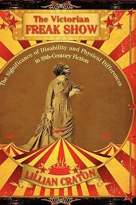 The Victorian Freak Show: The Significance of Disability and Physical Differences in 19th-Century Fiction by Craton, Lillian E.