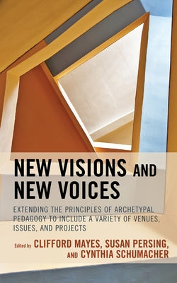 New Visions and New Voices: Extending the Principles of Archetypal Pedagogy to Include a Variety of Venues, Issues, and Projects by Mayes, Clifford