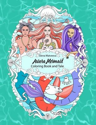 Aurora Mermaid. Coloring Book and Tale. by Matveeva, Elena