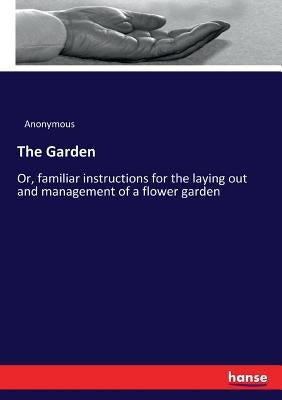 The Garden: Or, familiar instructions for the laying out and management of a flower garden by Anonymous