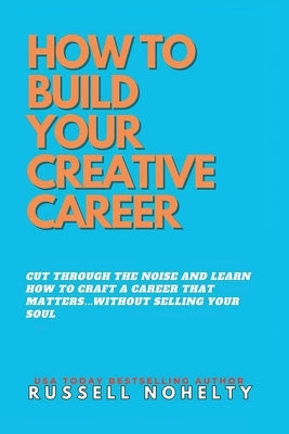 How to Build Your Creative Career: ...without selling your soul by Nohelty, Russell