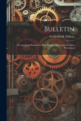Bulletin: Occupational Hazards at Blast Furnace Plants and Accident Prevention by Willcox, Frederick H.