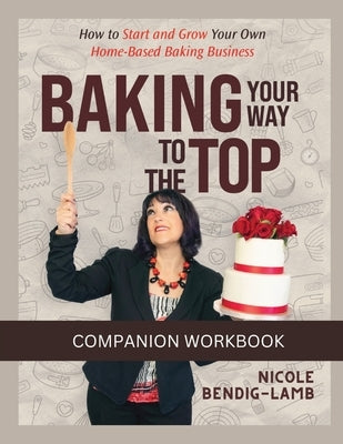 Baking Your Way To The Top Companion Workbook by Bendig-Lamb, Nicole L.