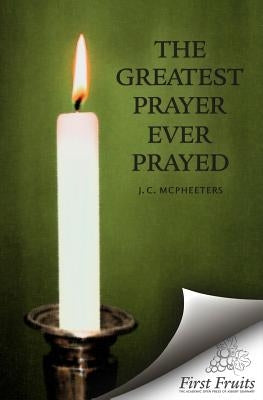 The Greatest Prayer Ever Prayed by McPheeters, J. C.