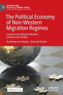 The Political Economy of Non-Western Migration Regimes: Central Asian Migrant Workers in Russia and Turkey by Urinboyev, Rustamjon