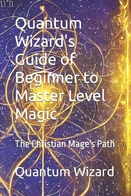Quantum Wizard's Guide of Beginner to Master Level Magic: The Christian Mage's Path by Alleyne, Isaiah Ricardo