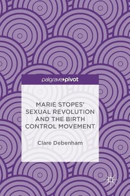 Marie Stopes' Sexual Revolution and the Birth Control Movement by Debenham, Clare