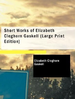 Short Works of Elizabeth Cleghorn Gaskell by Gaskell, Elizabeth Cleghorn