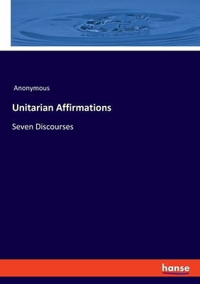 Unitarian Affirmations: Seven Discourses by Anonymous