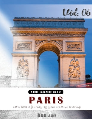 Paris: Romantic Place Grey Scale Photo Adult Coloring Book, Mind Relaxation Stress Relief Coloring Book Vol6.: Series of colo by Leaves, Banana