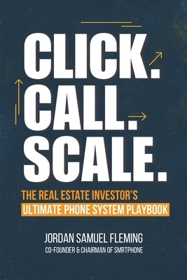 Click. Call. Scale. The Real Estate Investor's Ultimate Phone System Playbook: How the Right Phone System Can Explode Your Real Estate Investing Busin by Fleming, Jordan Samuel
