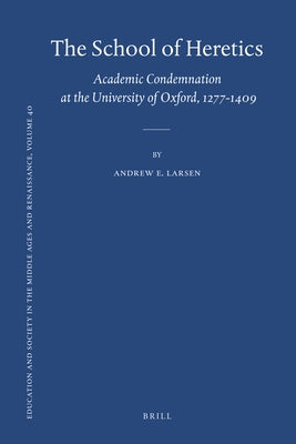 The School of Heretics: Academic Condemnation at the University of Oxford, 1277-1409 by Larsen, Andrew E.