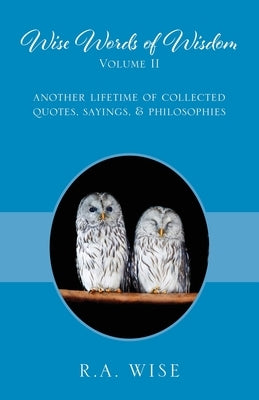 Wise Words of Wisdom Volume II: Another Lifetime of Collected Quotes, Sayings, & Philosophies by Wise, R. a.