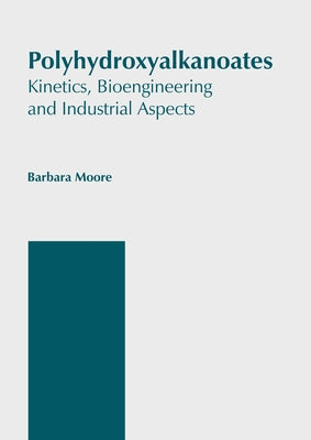 Polyhydroxyalkanoates: Kinetics, Bioengineering and Industrial Aspects by Moore, Barbara