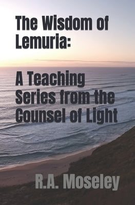 The Wisdom of Lemuria: A Teaching Series from the Counsel of Light by Moseley, R. a.