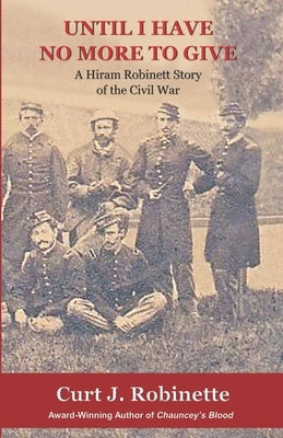 Until I Have No More to Give: A Hiram Robinett Novel of the Civil War by Robinette, Curt J.
