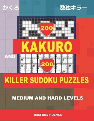 200 Kakuro and 200 Killer Sudoku puzzles. Medium and hard levels.: Kakuro 9x9 + 10x10 + 16x16 + 18x18 and Sumdoku 8x8 medium + 9x9 hard Sudoku puzzles by Holmes, Basford
